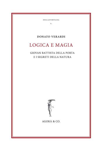 Logica e magia. Giovan Battista Della Porta e i segreti della natura - Donato Verardi - Libro Agorà & Co. (Lugano) 2017, Dellaportiana. Studi e testi di filosofia naturale | Libraccio.it