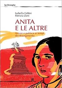 Anita e le altre. Amore e politica ai tempi del Risorgimento - Isabella Fabbri, Patrizia Zani - Libro La Linea (Bologna) 2011, Le stringhe | Libraccio.it