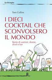 I dieci cocktail che sconvolsero il mondo. Storie di uomini, donne, alcol e bar