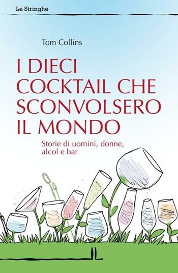 I dieci cocktail che sconvolsero il mondo. Storie di uomini, donne, alcol e bar - Tom Collins, Celestino Salmi - Libro La Linea (Bologna) 2012, Le stringhe | Libraccio.it