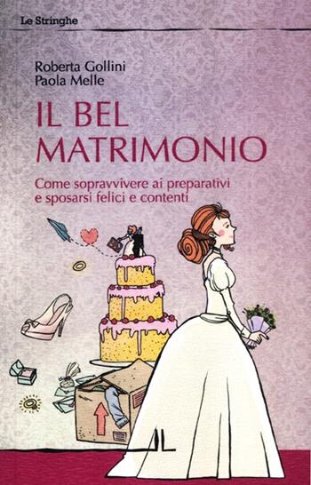 Il bel matrimonio. Come sopravvivere ai preparativi e sposarsi felici e contenti - Roberta Gollini, Paola Melle - Libro La Linea (Bologna) 2012, Le stringhe | Libraccio.it