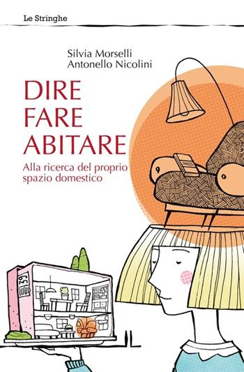 Dire fare abitare. Alla ricerca del proprio spazio domestico - Silvia Morselli, Antonello Nicolini - Libro La Linea (Bologna) 2012, Le stringhe | Libraccio.it