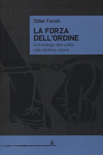 La forza dell'ordine. Antropologia della polizia nelle periferie urbane - Didier Fassin - Libro La Linea (Bologna) 2013, Secondo libro | Libraccio.it