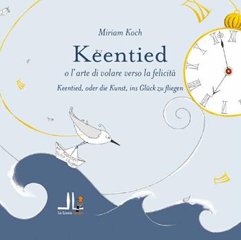 Keentied o l'arte di volare verso la felicità. Ediz. italiana e tedesca - Miriam Koch - Libro La Linea (Bologna) 2021, La linea Upupa | Libraccio.it