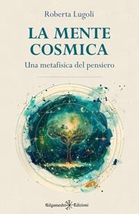 La mente cosmica. Una metafisica del pensiero - Roberta Lugoli - Libro Gilgamesh Edizioni 2012, Enki | Libraccio.it