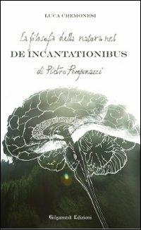 La filosofia della natura nel De incantationibus di Pietro Pomponazzi - Luca Cremonesi - Libro Gilgamesh Edizioni 2012, Saggistica ENKI | Libraccio.it