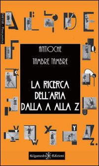 La ricerca dell'aria dalla A alla Z - Antioche Tambre Tambre - Libro Gilgamesh Edizioni 2014, Ishtar. Poesia | Libraccio.it