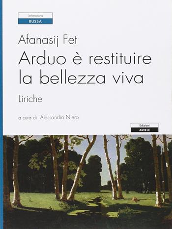 Arduo è restituire la bellezza viva. Liriche - Afanasij A. Fet - Libro Ariele 2012, Letterature. Testi | Libraccio.it