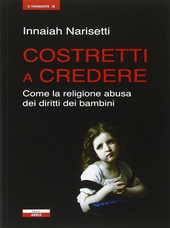 Costretti a credere. Come la religione abusa dei diritti dei bambini - Innaiah Narisetti - Libro Ariele 2013, Il viandante | Libraccio.it