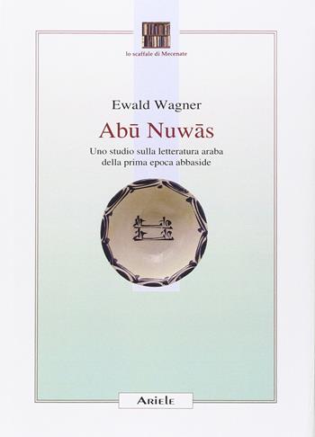 Abu Nuwas. Uno studio sulla letteratura araba della prima epoca abbaside - Ewald Wagner - Libro Ariele 2014, Lo scaffale di Mecenate | Libraccio.it