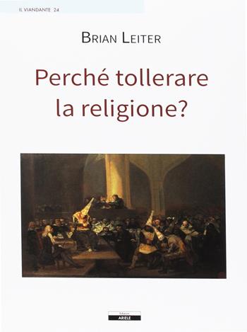 Perché tollerare la religione? - Brian Leiter - Libro Ariele 2016, Il viandante | Libraccio.it