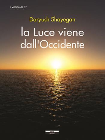 La luce viene dall'Occidente - Daryush Shayegan - Libro Ariele 2018, Il viandante | Libraccio.it