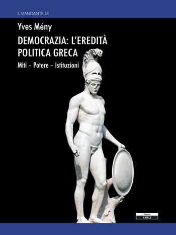 Democrazia: l'eredità politica greca. Miti Potere Istituzioni - Yves Mény - Libro Ariele 2022, Il viandante | Libraccio.it