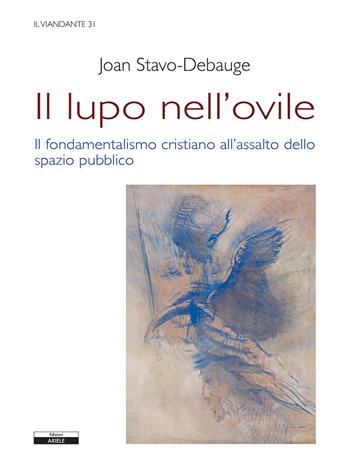 Il lupo nell'ovile. Il fondamentalismo cristiano all'assalto dello spazio pubblico - Joan Stavo-Debauge - Libro Ariele 2020, Il viandante | Libraccio.it