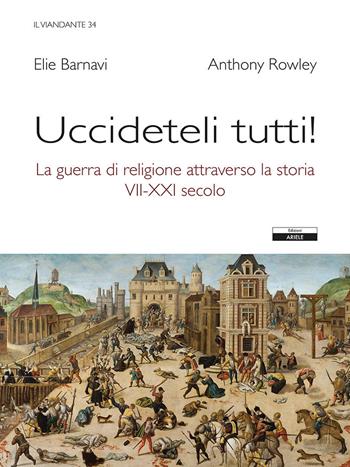 Uccideteli tutti! La guerra di religione attraverso la storia (VII-XXI secolo) - Anthony Rowley, Eli Barnavi - Libro Ariele 2021 | Libraccio.it