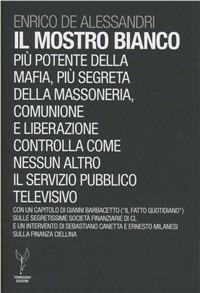 Il mostro bianco. Più potente della mafia, più segreta della massoneria. Comunione e Liberazione controlla come nessun altro il servizio pubblico televisivo - Enrico De Alessandri - Libro Termidoro Edizioni 2011 | Libraccio.it