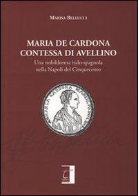 Maria De Cardona contessa di Avellino. Una nobildonna italo-spagnola nella Napoli del Cinquecento - Marisa Bellucci - Libro Terebinto Edizioni 2014, Storia del Mezzogiorno | Libraccio.it