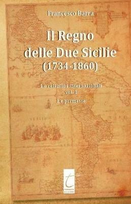 Il Regno delle Due Sicilie (1734-1860). Vol. 1: relazioni internazionali, Le. - Francesco Barra - Libro Terebinto Edizioni 2016 | Libraccio.it