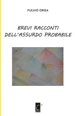 Brevi racconti dell'assurdo probabile - Fulvio Orga - Libro Terebinto Edizioni 2016 | Libraccio.it