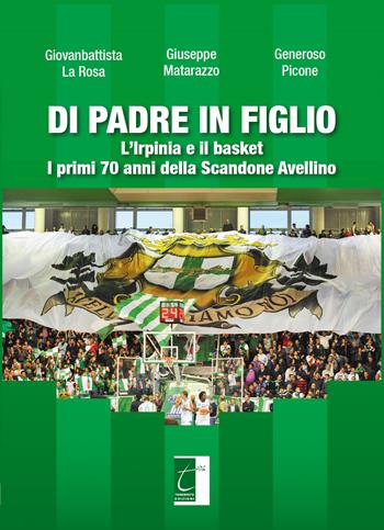 Di padre in figlio. L'Irpinia e il basket. I primi 70 anni della Scandone Avellino - Giovanbattista La Rosa, Giuseppe Matarazzo, Generoso Picone - Libro Terebinto Edizioni 2018 | Libraccio.it