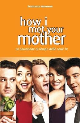 How I Met Your Mother. La narrazione al tempo delle serie tv. Nuova ediz. - Francesco Amoruso - Libro Terebinto Edizioni 2019 | Libraccio.it