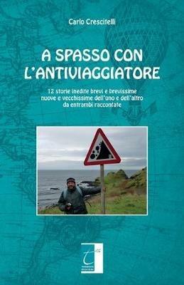 A spasso con l'antiviaggiatore. 12 storie inedite brevi e brevissime nuove e vecchissime dell'uno e dell'altro da entrambi raccontate - Carlo Crescitelli - Libro Terebinto Edizioni 2019 | Libraccio.it