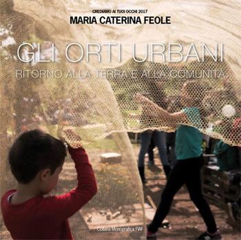 Gli orti urbani. Ritorno alla terra e alla comunità - Maria Caterina Feole - Libro FIAF 2017, Monografica FIAF | Libraccio.it