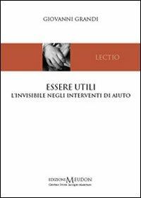 Essere utili. L'invisibile negli interventi di aiuto - Giovanni Grandi - Libro Edizioni Meudon 2011, Lectio | Libraccio.it
