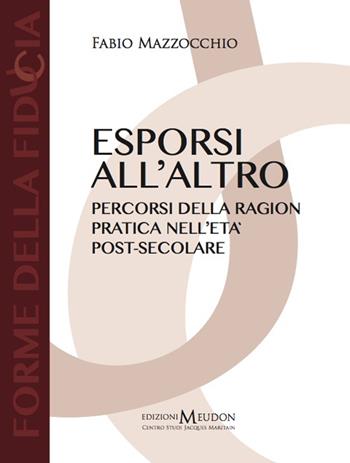 Esporsi all'altro. Percorsi della ragion pratica nell'età post-secolare - Fabio Mazzocchio - Libro Edizioni Meudon 2014, Forme della fiducia | Libraccio.it