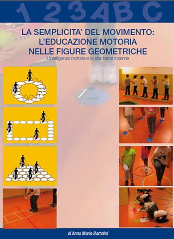 La semplicità del movimento. L'educazione motoria nelle figure geometriche. L'intelligenza motoria e lo star bene insieme - Anna M. Bartolini - Libro Caldera 2015 | Libraccio.it