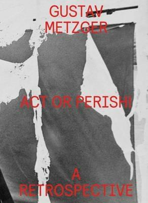 Gustav Metzger. Act or perish! A retrospective. Ediz. illustrata  - Libro Produzioni Nero 2017 | Libraccio.it