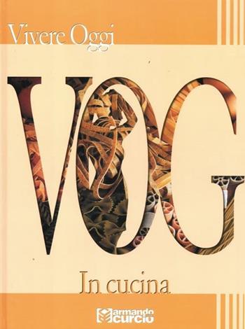VOG. Vivere oggi. In cucina  - Libro Curcio 2012, Saper&Fare | Libraccio.it