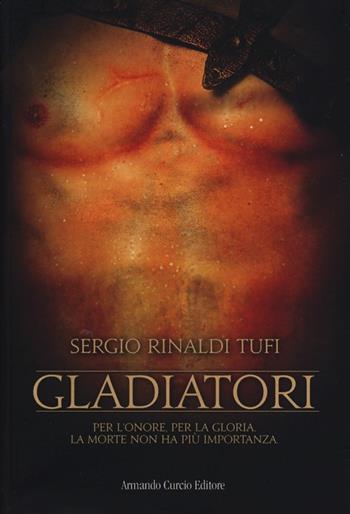 Gladiatori. Per l'onore, per la gloria. La morte non ha più importanza - Sergio Rinaldi Tufi - Libro Curcio 2013, Tracce dal passato | Libraccio.it