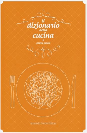 Il dizionario della cucina. Primi piatti  - Libro Curcio 2013, Saper&Fare | Libraccio.it