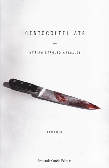 Cento coltellate - Myriam Caroleo Grimaldi - Libro Curcio 2013, Electi | Libraccio.it