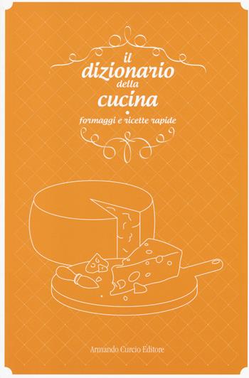 Il dizionario della cucina. Formaggi e ricette rapide  - Libro Curcio 2014, Saper&Fare | Libraccio.it