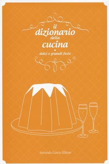 Il dizionario della cucina. Dolci e grandi feste  - Libro Curcio 2013, Saper&Fare | Libraccio.it
