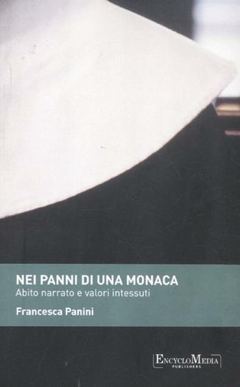Nei panni di una monaca. Abito narrato e valori intessuti - Francesca Panini - Libro Encyclomedia Publishers 2012, Performing ideas | Libraccio.it