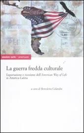 La guerra fredda culturale. Esportazione e ricezione dell'«American way of life» in America Latina