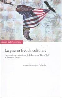 La guerra fredda culturale. Esportazione e ricezione dell'«American way of life» in America Latina  - Libro Ombre Corte 2011, Americane | Libraccio.it