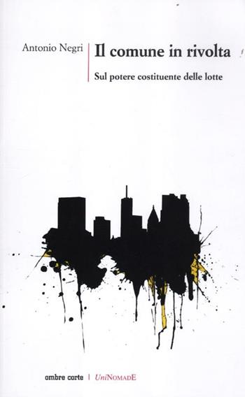 Il comune in rivolta. Sul potere costituente delle lotte - Antonio Negri - Libro Ombre Corte 2012, UniNomade | Libraccio.it