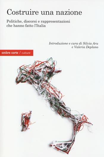 Costruire una nazione. Politiche, discorsi e rappresentazioni che hanno fatto l'Italia  - Libro Ombre Corte 2013, Culture | Libraccio.it