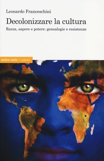 Decolonizzare la cultura. Razza, sapere e potere: genealogie e resistenze - Leonardo Franceschini - Libro Ombre Corte 2013, Culture | Libraccio.it