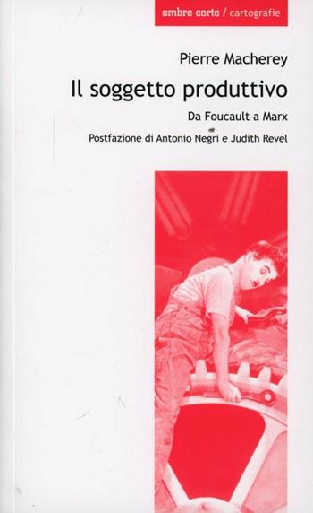 Il soggetto produttivo. Da Foucault a Marx - Pierre Macherey - Libro Ombre Corte 2013, Cartografie | Libraccio.it