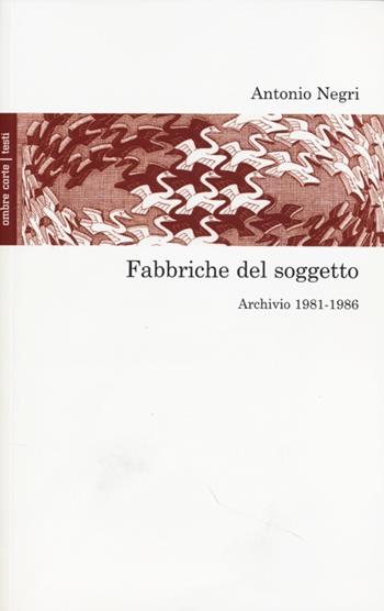 Fabbriche del soggetto. Archivio 1981-1987 e una conversazione con Mimmo Servante - Antonio Negri - Libro Ombre Corte 2013, Testi | Libraccio.it