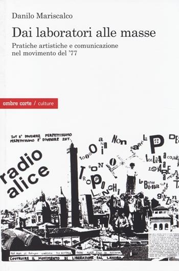 Dai laboratori alle masse. Pratiche artistiche e comunicazione nel movimento del '77 - Danilo Mariscalco - Libro Ombre Corte 2014, Culture | Libraccio.it