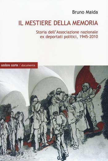 Il mestiere della memoria. Storia dell'Associazione nazionale ex deportati politici, 1945-2010 - Bruno Maida - Libro Ombre Corte 2014, Documenta | Libraccio.it