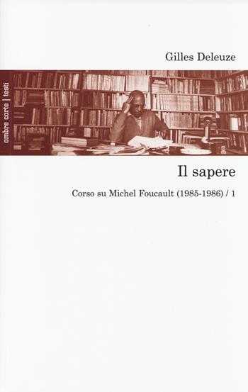 Il sapere. Corso su Michel Foucault (1985-1986). Vol. 1 - Gilles Deleuze - Libro Ombre Corte 2014, Testi | Libraccio.it