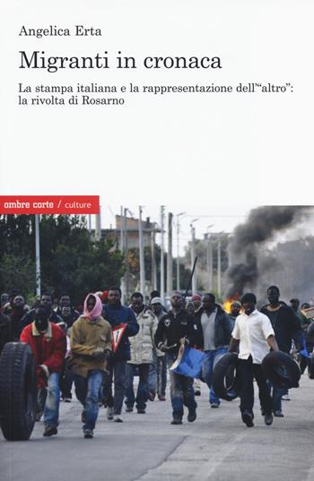 Migranti in cronaca. La stampa italiana e la rappresentazione dell'«altro» - Angelica Erta - Libro Ombre Corte 2014, Culture | Libraccio.it
