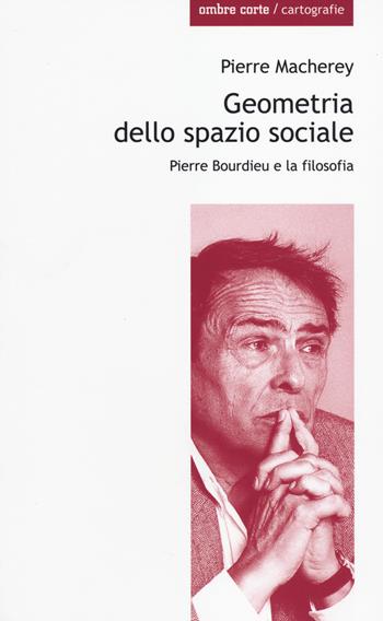 Geometria dello spazio sociale. Pierre Bourdieu e la filosofia - Pierre Macherey - Libro Ombre Corte 2014, Cartografie | Libraccio.it